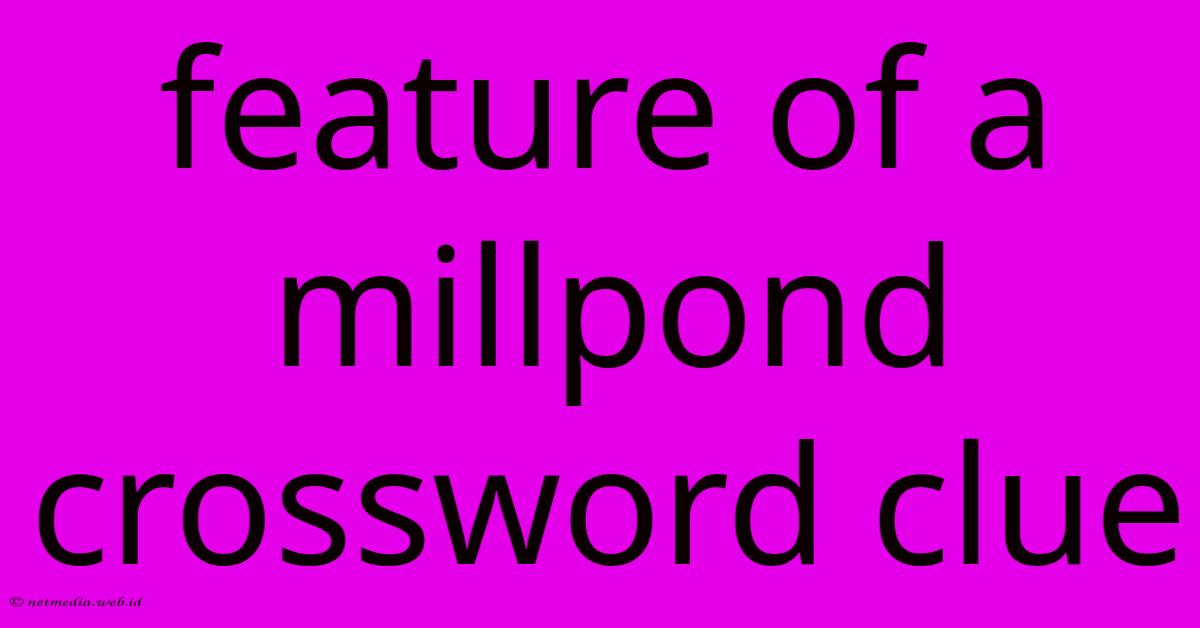 Feature Of A Millpond Crossword Clue Feature Of A Millpond Crossword Clue