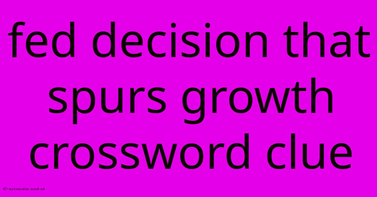 Fed Decision That Spurs Growth Crossword Clue Fed Decision That Spurs Growth Crossword Clue