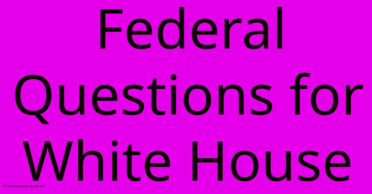 Federal Questions For White House