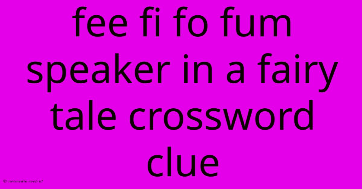 Fee Fi Fo Fum Speaker In A Fairy Tale Crossword Clue Fee Fi Fo Fum Speaker In A Fairy Tale Crossword Clue