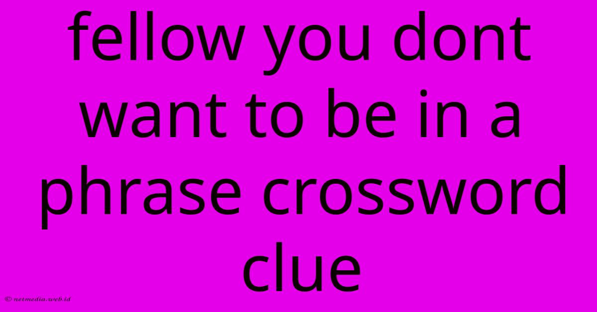 Fellow You Dont Want To Be In A Phrase Crossword Clue