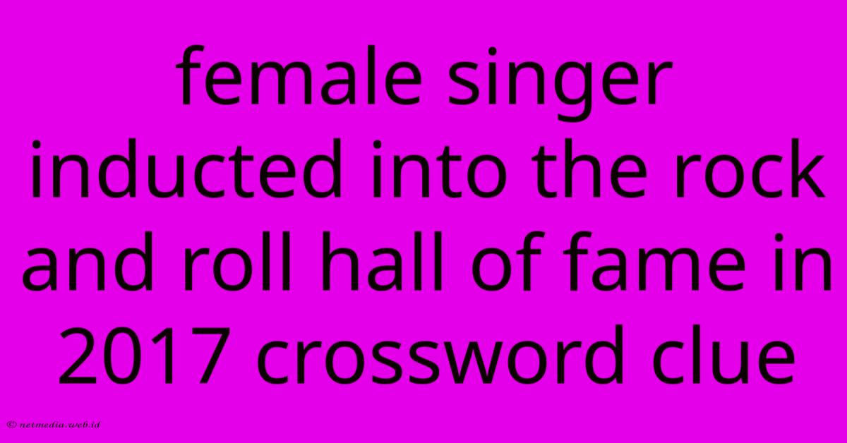 Female Singer Inducted Into The Rock And Roll Hall Of Fame In 2017 Crossword Clue