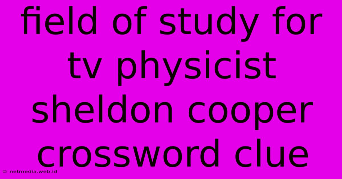 Field Of Study For Tv Physicist Sheldon Cooper Crossword Clue