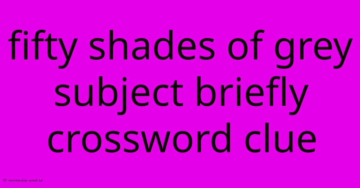 Fifty Shades Of Grey Subject Briefly Crossword Clue Fifty Shades Of Grey Subject Briefly Crossword Clue