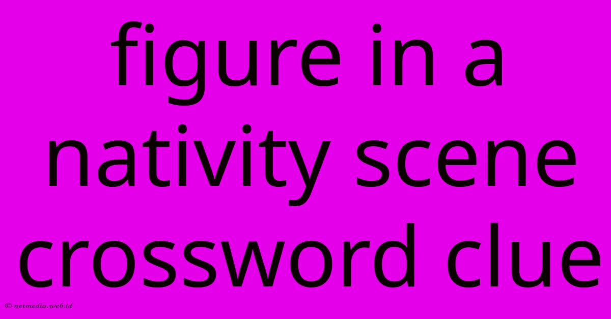Figure In A Nativity Scene Crossword Clue