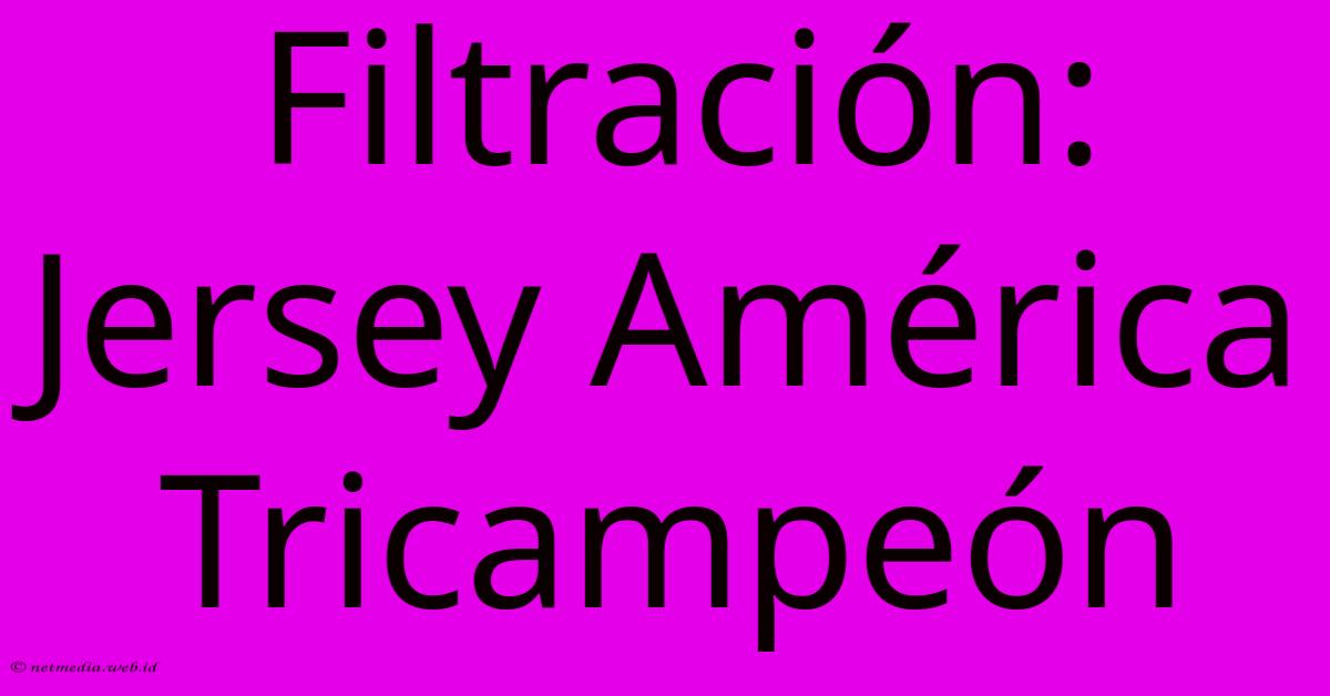 Filtración: Jersey América Tricampeón Filtración: Jersey América Tricampeón