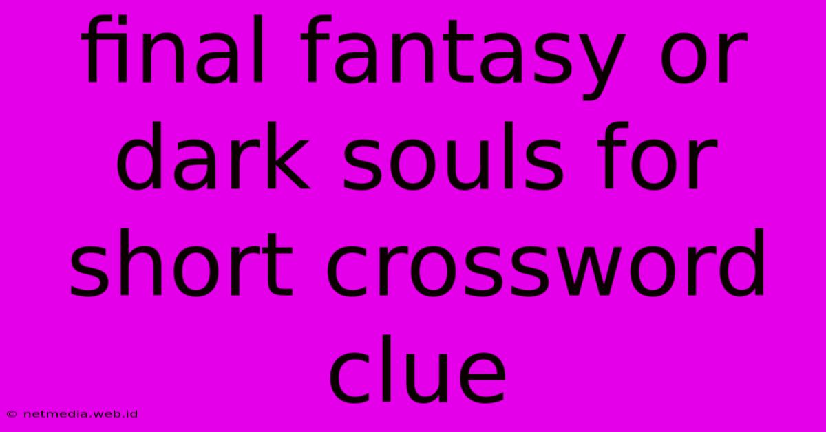 Final Fantasy Or Dark Souls For Short Crossword Clue