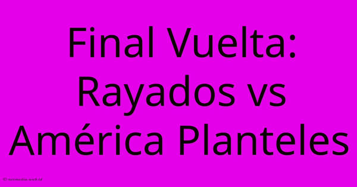 Final Vuelta: Rayados Vs América Planteles Final Vuelta: Rayados Vs América Planteles