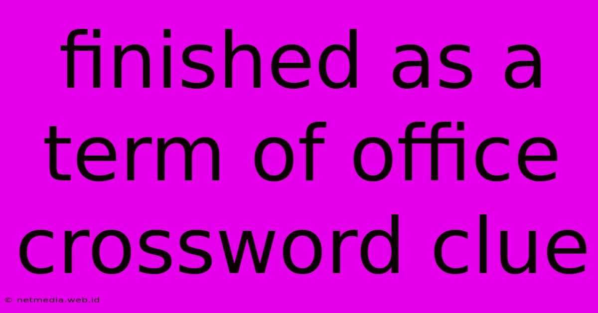 Finished As A Term Of Office Crossword Clue