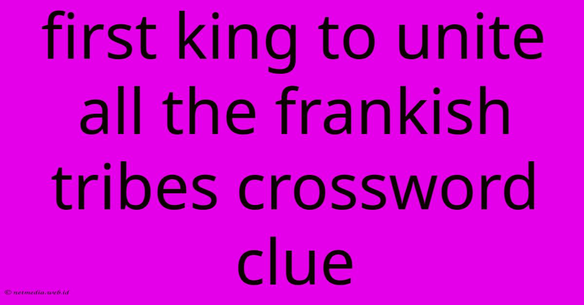 First King To Unite All The Frankish Tribes Crossword Clue First King To Unite All The Frankish Tribes Crossword Clue