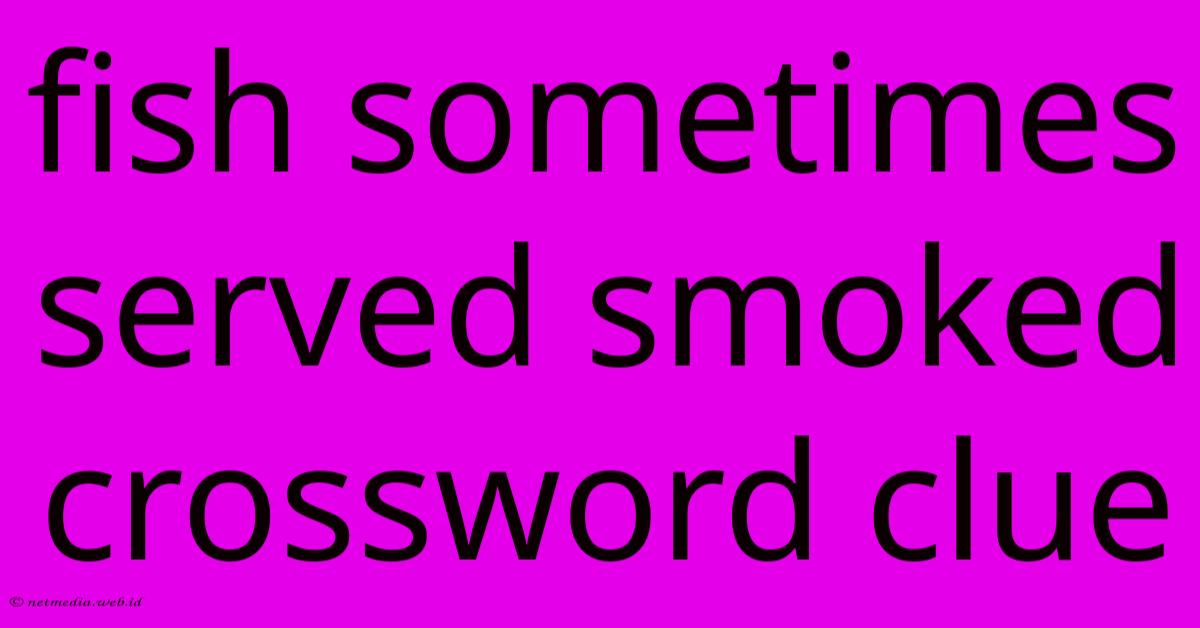 Fish Sometimes Served Smoked Crossword Clue Fish Sometimes Served Smoked Crossword Clue