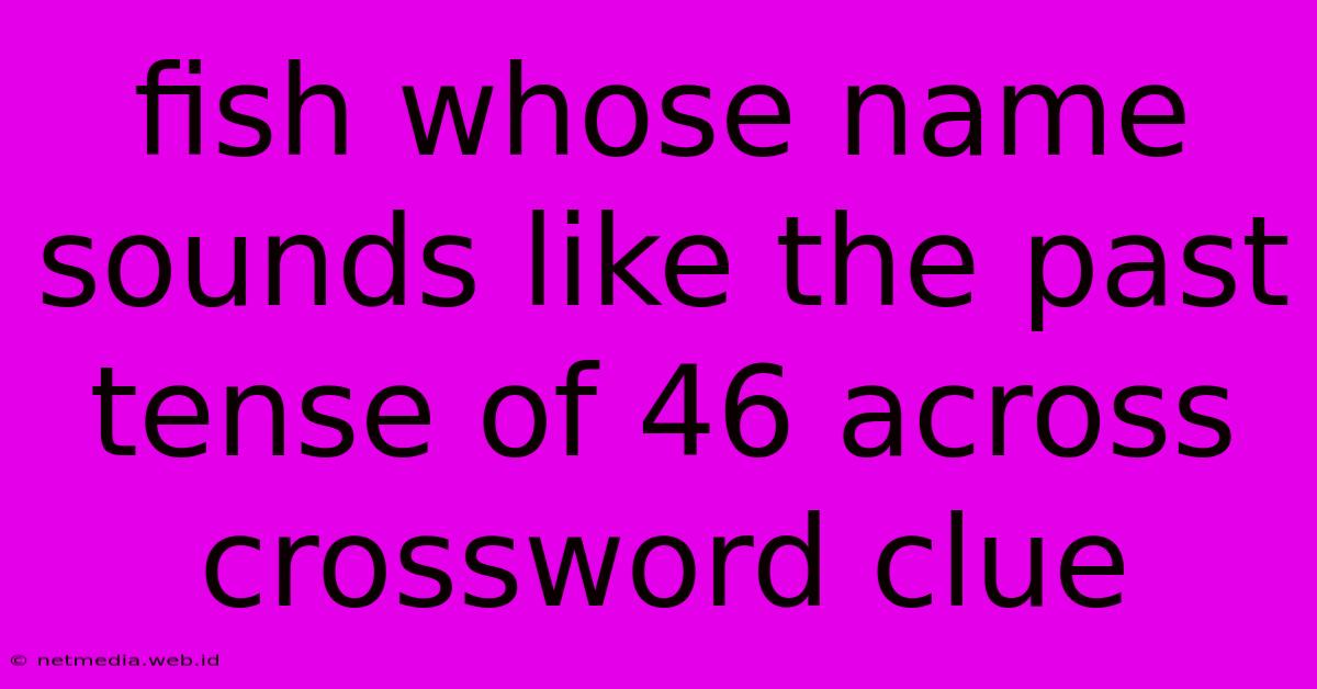 Fish Whose Name Sounds Like The Past Tense Of 46 Across Crossword Clue