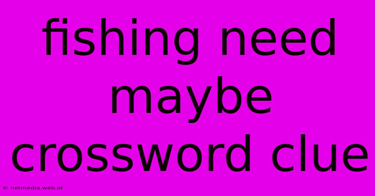 Fishing Need Maybe Crossword Clue