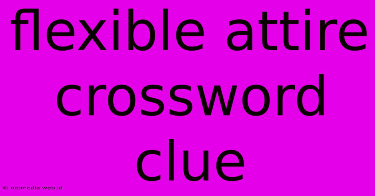 Flexible Attire Crossword Clue