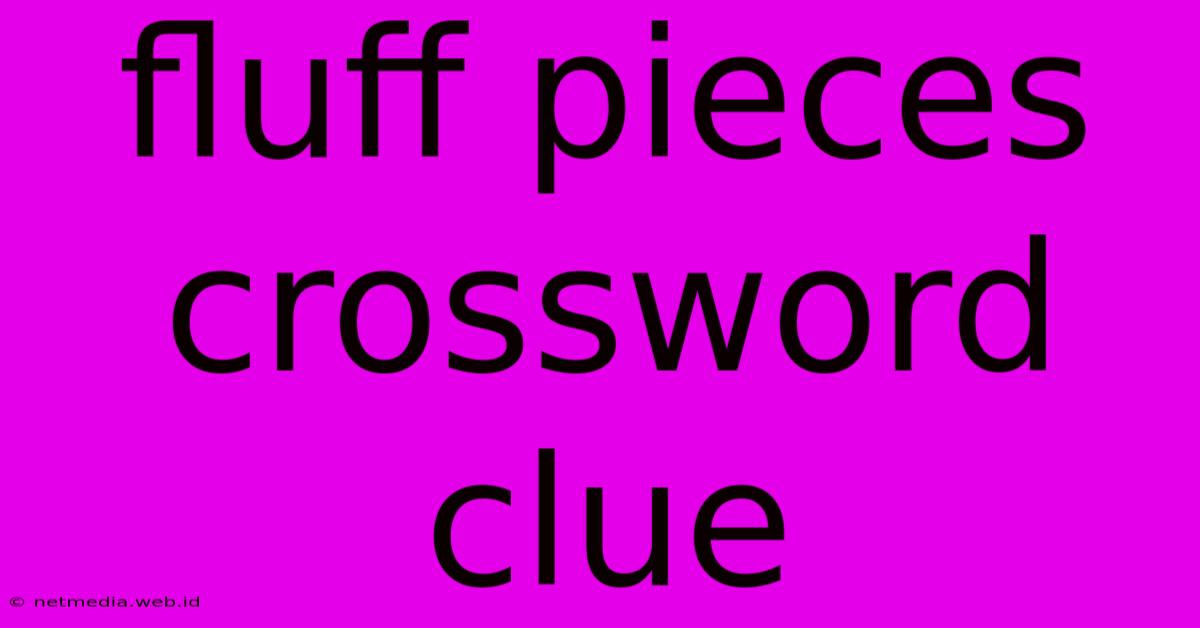 Fluff Pieces Crossword Clue