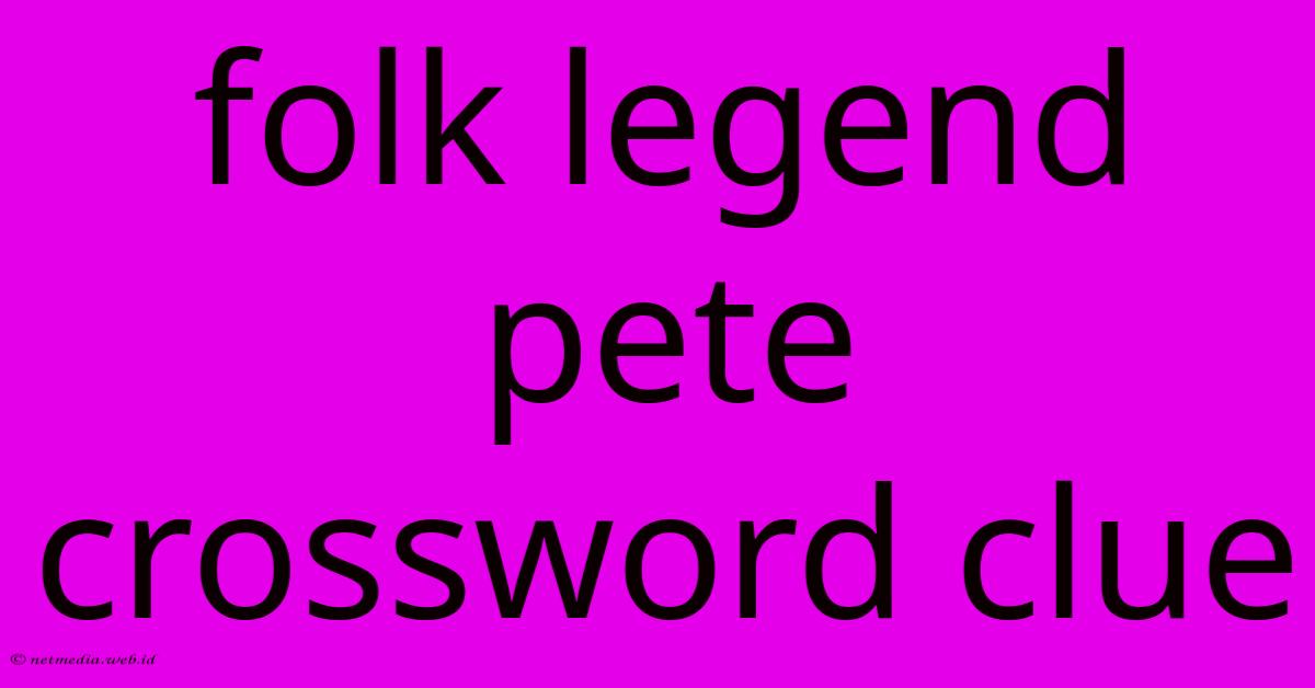 Folk Legend Pete Crossword Clue