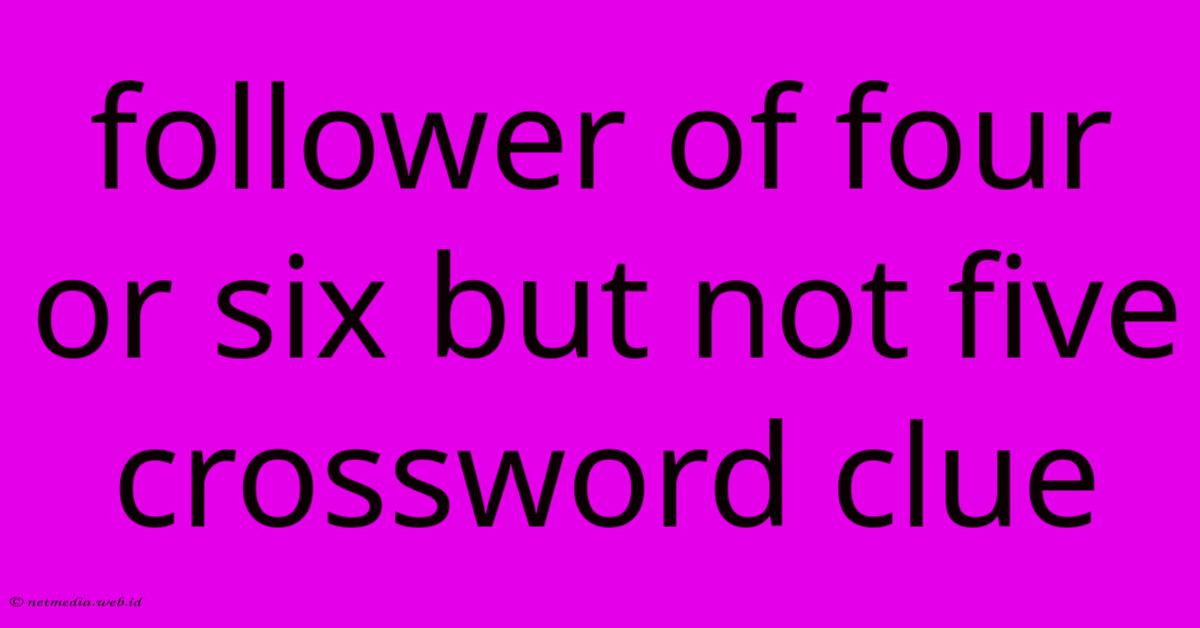 Follower Of Four Or Six But Not Five Crossword Clue