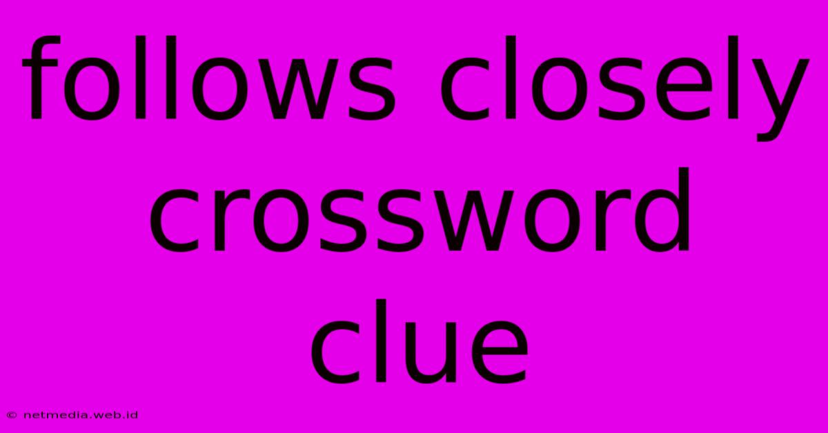 Follows Closely Crossword Clue