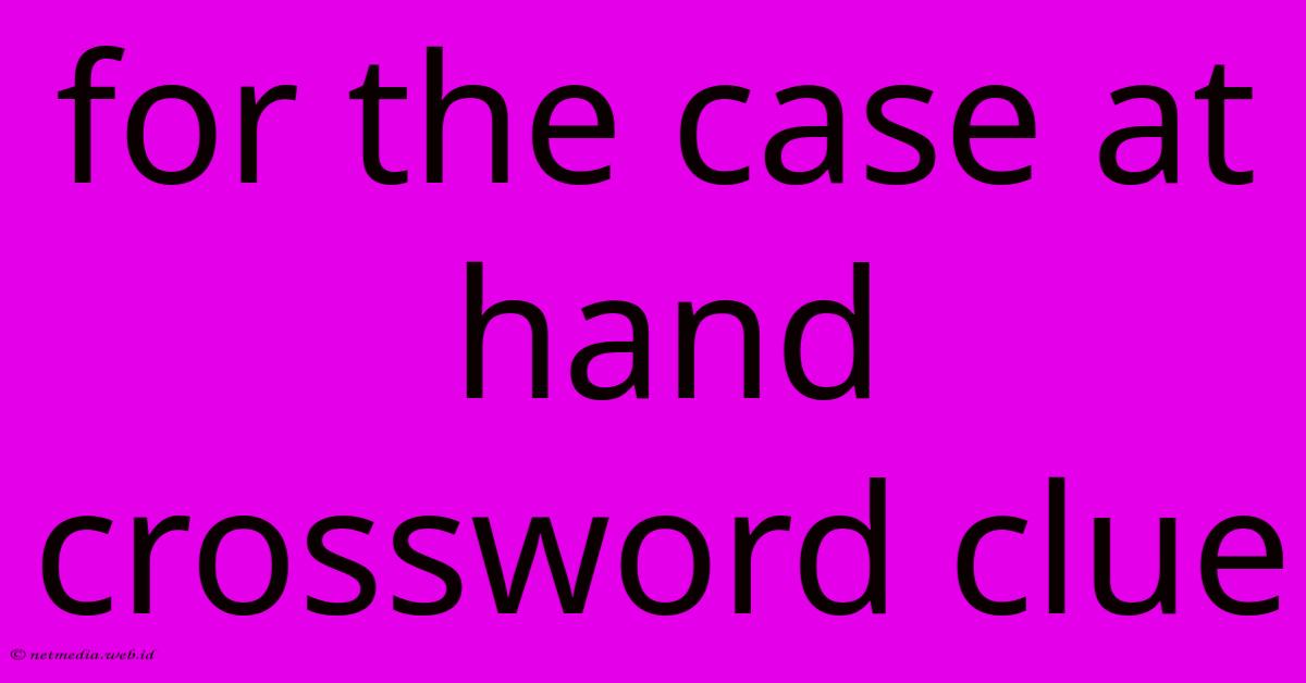 For The Case At Hand Crossword Clue