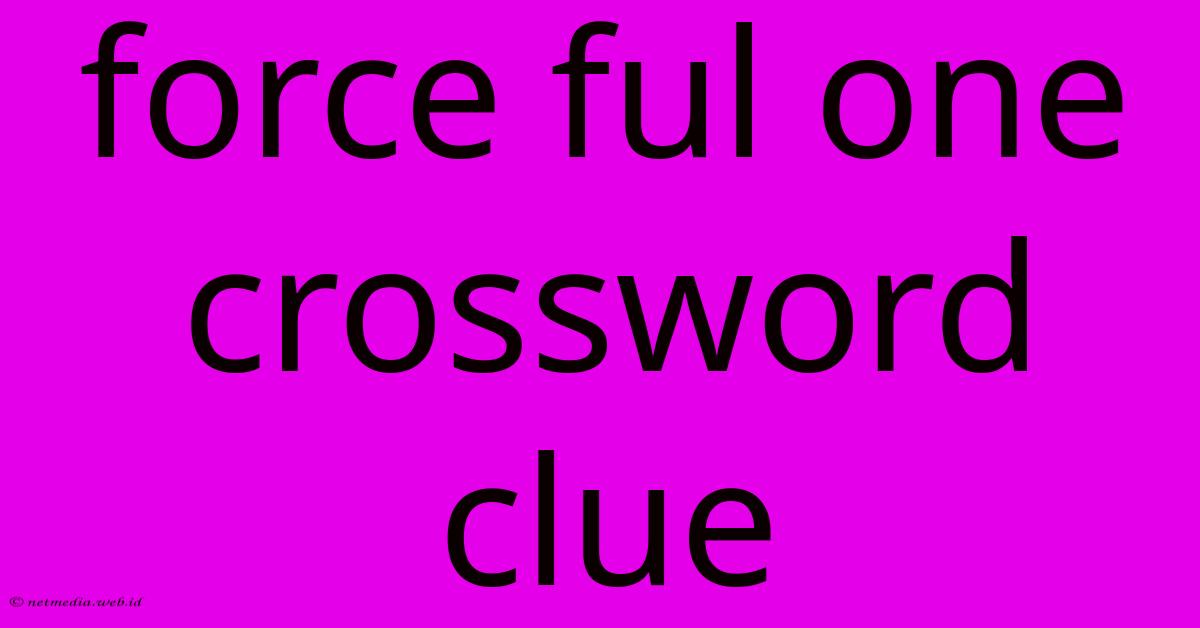 Force Ful One Crossword Clue