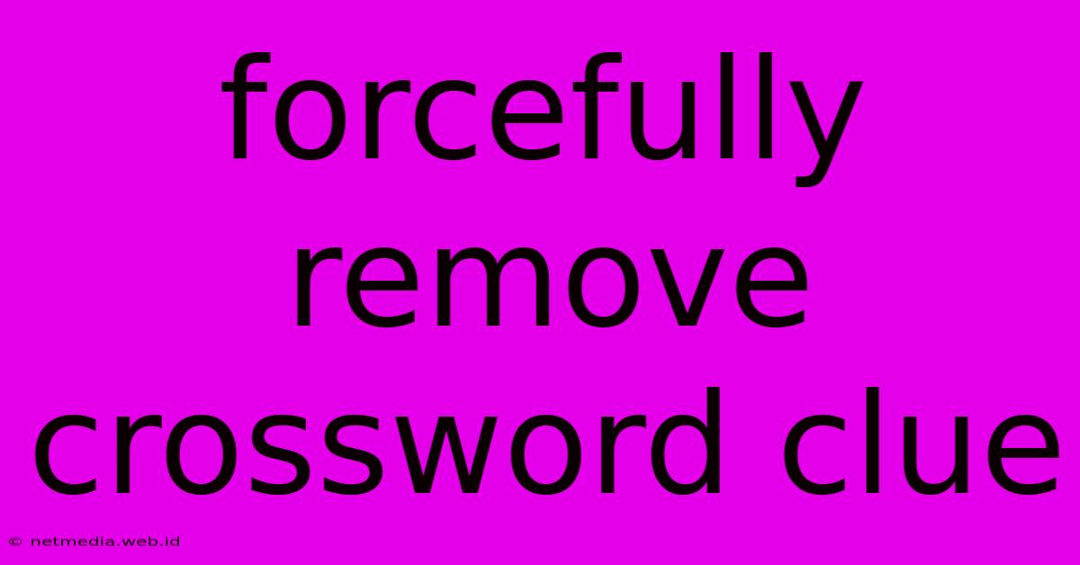 Forcefully Remove Crossword Clue