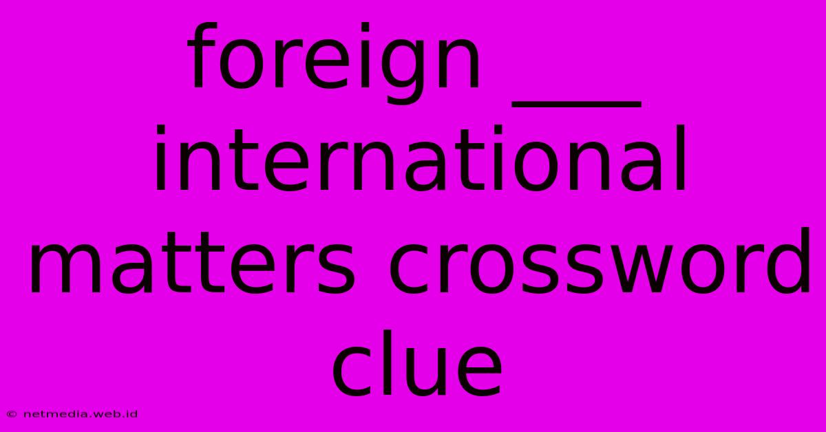 Foreign ___ International Matters Crossword Clue