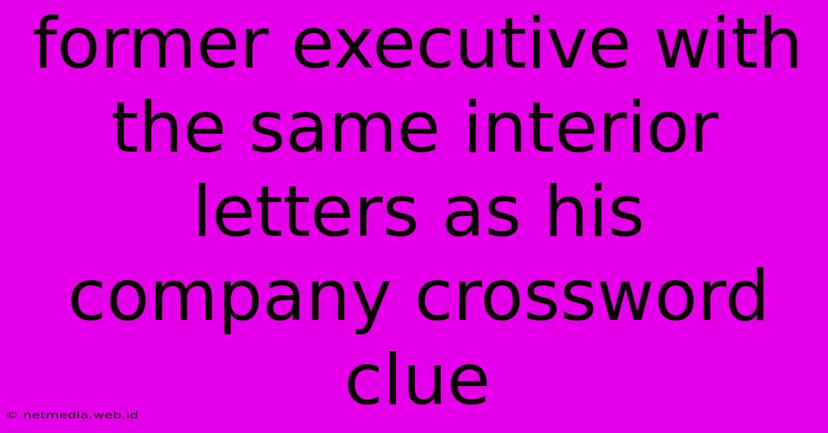 Former Executive With The Same Interior Letters As His Company Crossword Clue