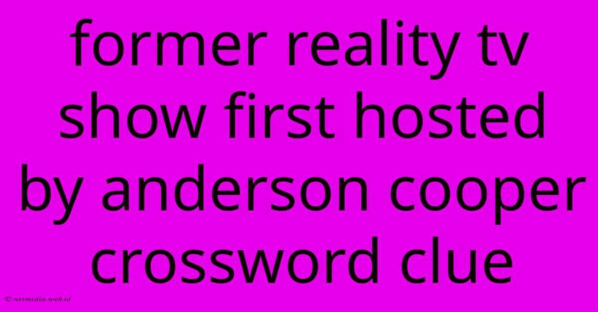 Former Reality Tv Show First Hosted By Anderson Cooper Crossword Clue Former Reality Tv Show First Hosted By Anderson Cooper Crossword Clue