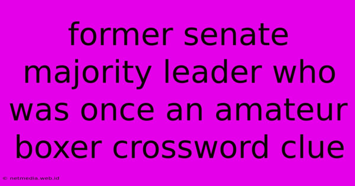 Former Senate Majority Leader Who Was Once An Amateur Boxer Crossword Clue