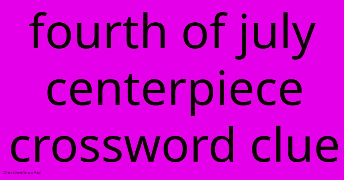 Fourth Of July Centerpiece Crossword Clue