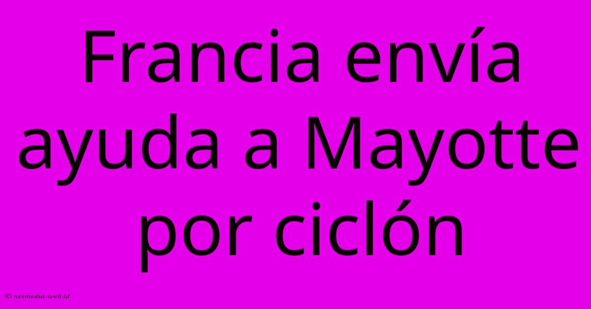 Francia Envía Ayuda A Mayotte Por Ciclón Francia Envía Ayuda A Mayotte Por Ciclón