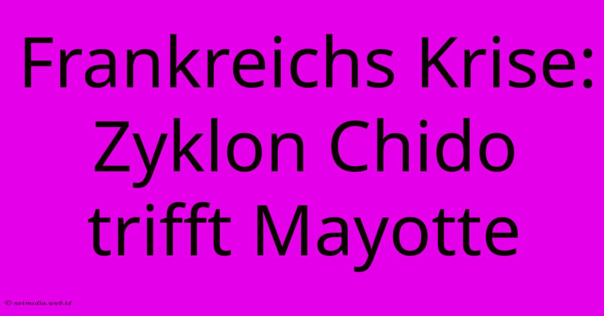 Frankreichs Krise: Zyklon Chido Trifft Mayotte Frankreichs Krise: Zyklon Chido Trifft Mayotte