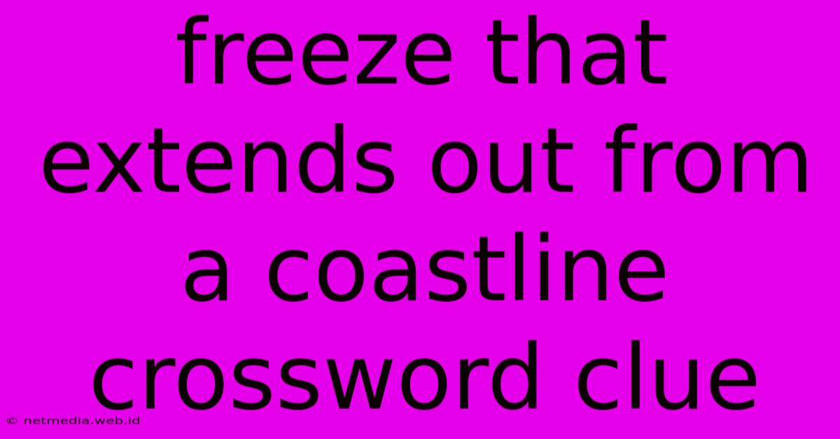 Freeze That Extends Out From A Coastline Crossword Clue