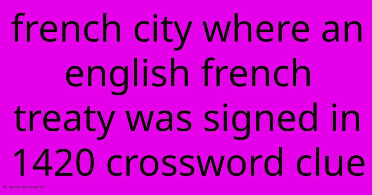 French City Where An English French Treaty Was Signed In 1420 Crossword Clue French City Where An English French Treaty Was Signed In 1420 Crossword Clue