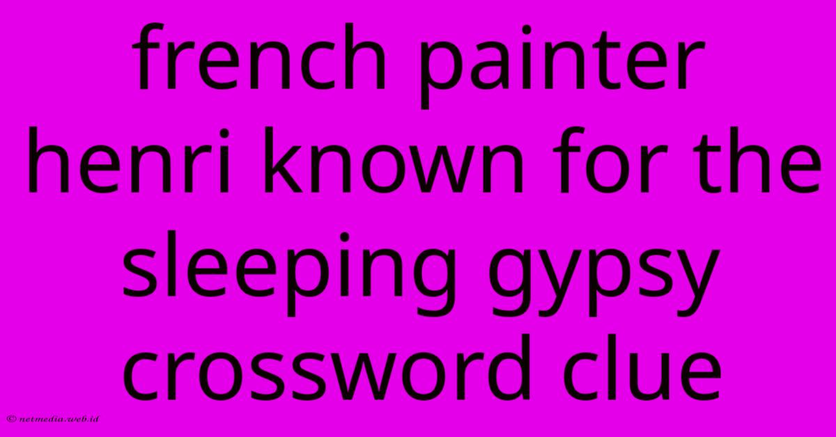 French Painter Henri Known For The Sleeping Gypsy Crossword Clue French Painter Henri Known For The Sleeping Gypsy Crossword Clue