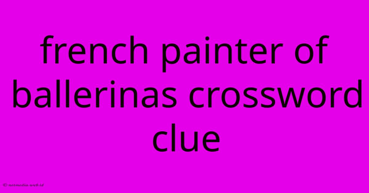 French Painter Of Ballerinas Crossword Clue