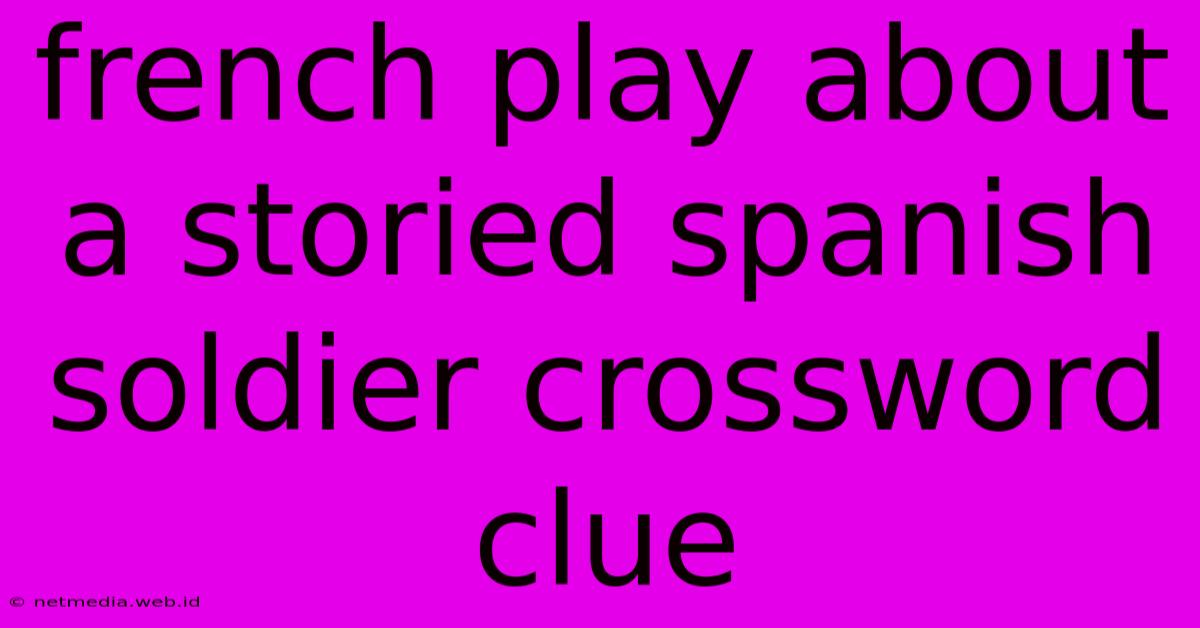 French Play About A Storied Spanish Soldier Crossword Clue