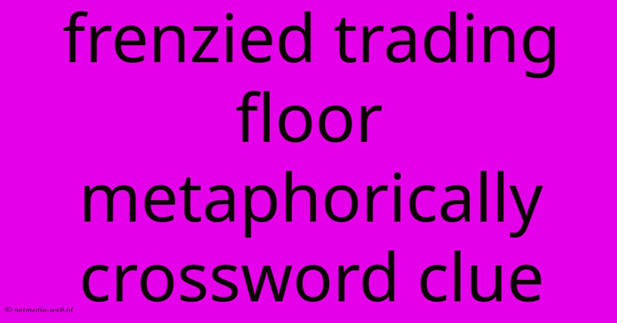 Frenzied Trading Floor Metaphorically Crossword Clue