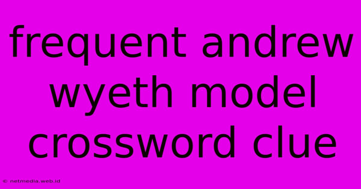 Frequent Andrew Wyeth Model Crossword Clue