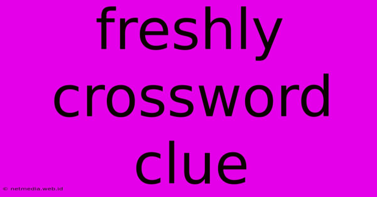 Freshly Crossword Clue