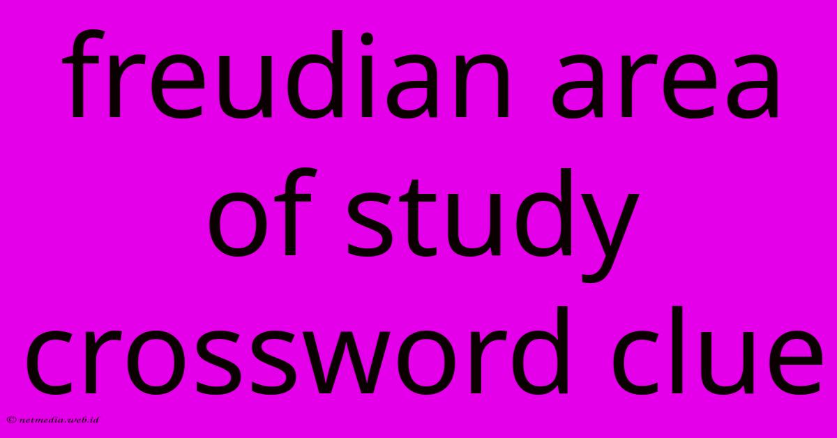 Freudian Area Of Study Crossword Clue Freudian Area Of Study Crossword Clue