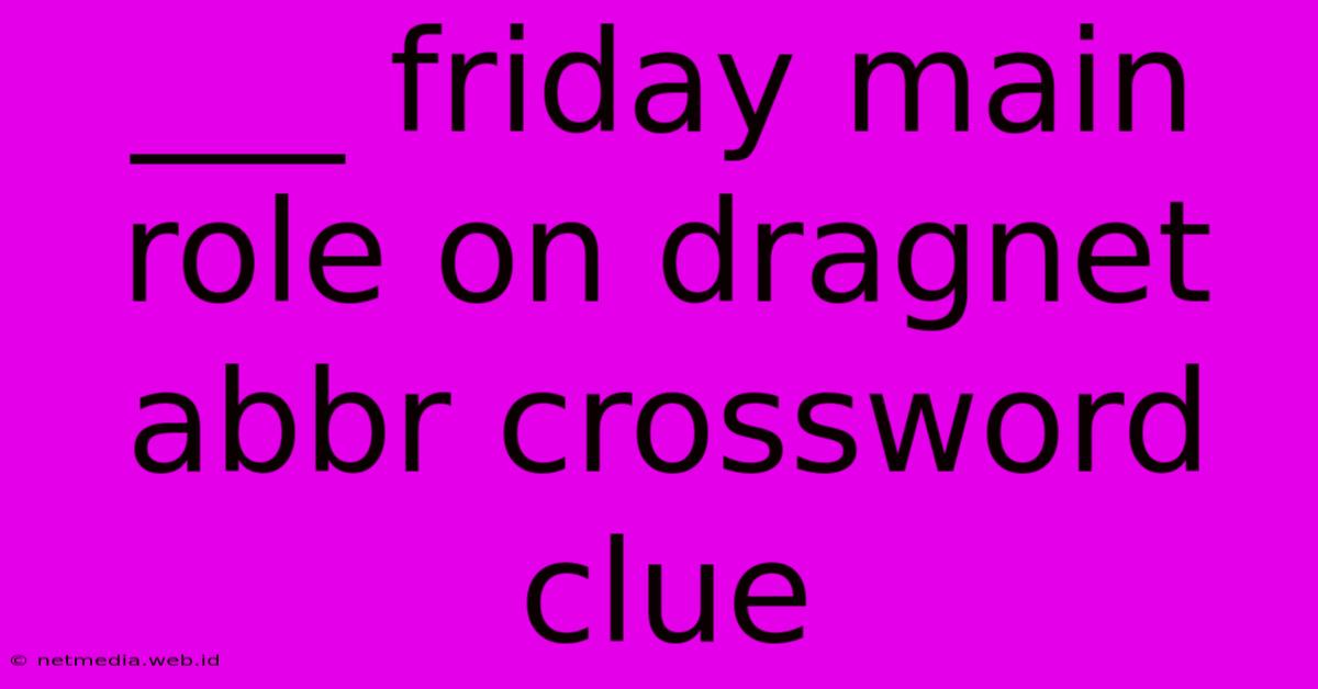 ___ Friday Main Role On Dragnet Abbr Crossword Clue