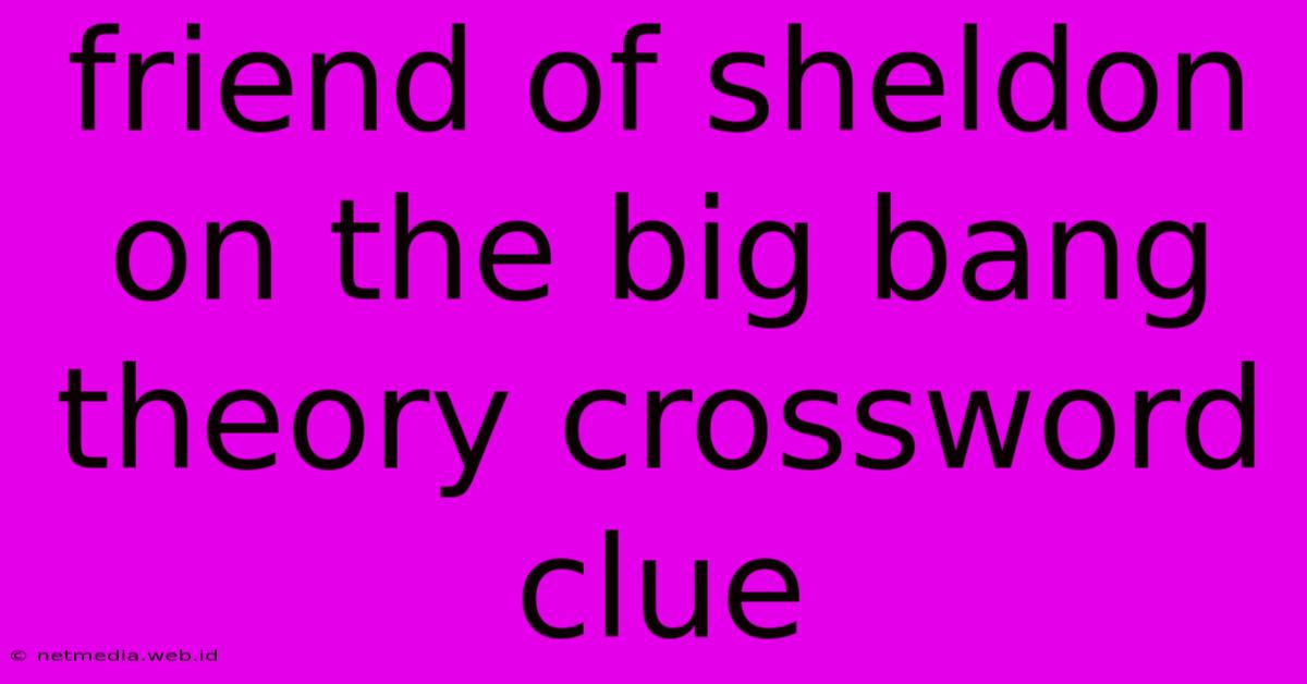 Friend Of Sheldon On The Big Bang Theory Crossword Clue