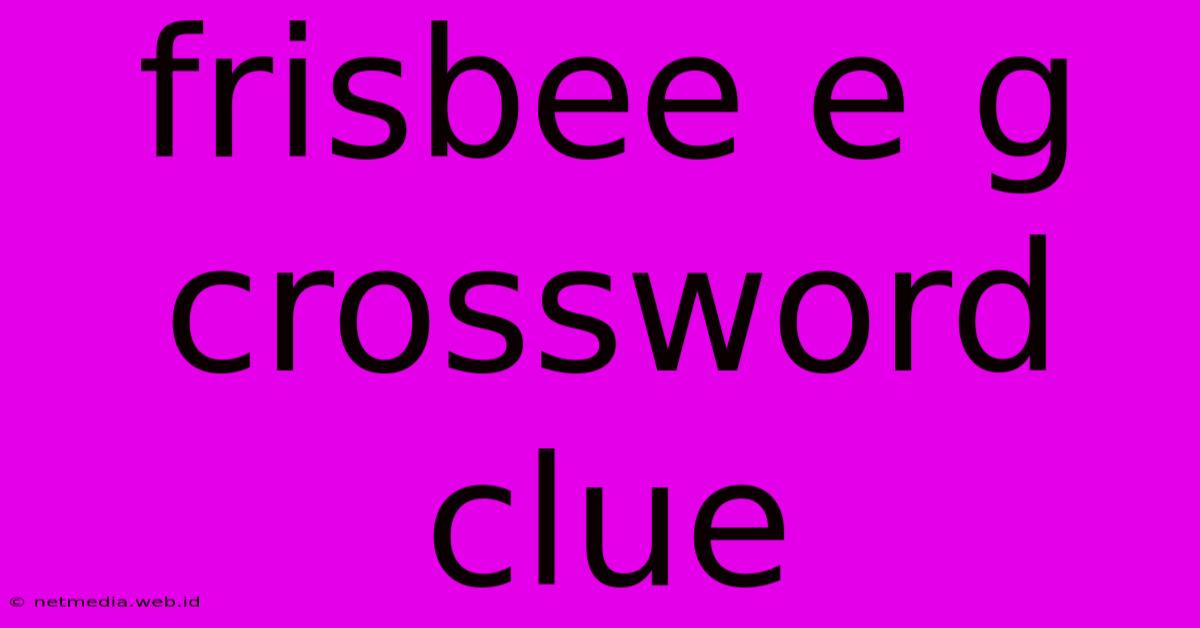 Frisbee E G Crossword Clue