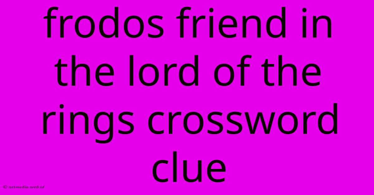 Frodos Friend In The Lord Of The Rings Crossword Clue Frodos Friend In The Lord Of The Rings Crossword Clue