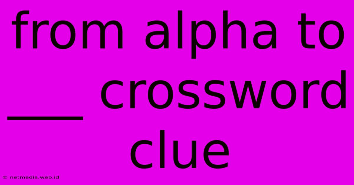 From Alpha To ___ Crossword Clue