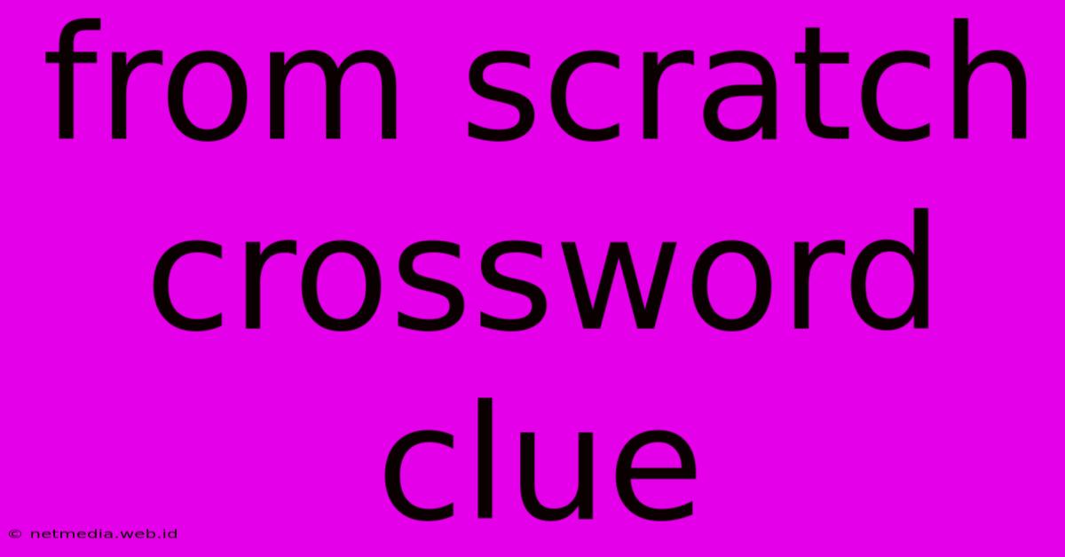 From Scratch Crossword Clue