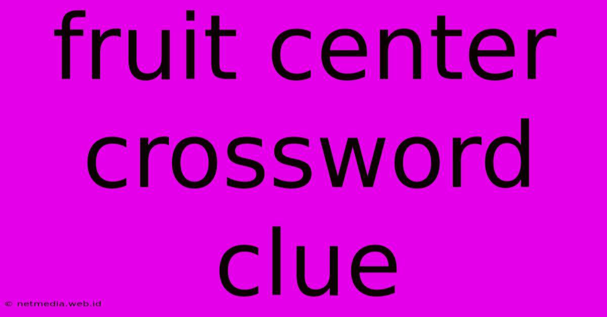 Fruit Center Crossword Clue