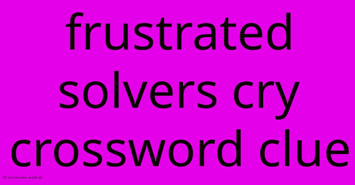 Frustrated Solvers Cry Crossword Clue Frustrated Solvers Cry Crossword Clue