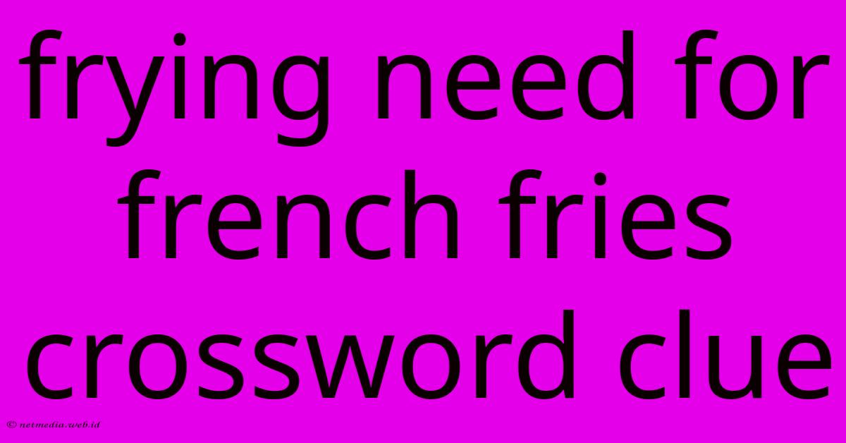 Frying Need For French Fries Crossword Clue Frying Need For French Fries Crossword Clue